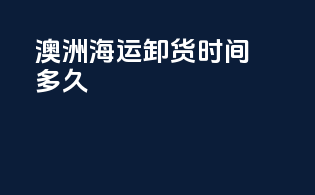 澳洲海运卸货时间多久