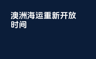澳洲海运重新开放时间