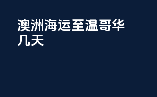 澳洲海运至温哥华几天