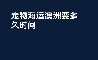 宠物海运澳洲要多久时间