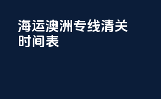 海运澳洲专线清关时间表