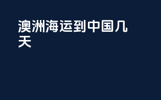 澳洲海运到中国几天
