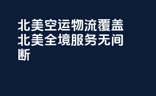 北美空运物流：覆盖北美全境，服务无间断