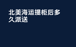 北美海运提柜后多久派送