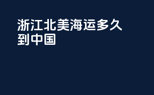 浙江北美海运多久到中国