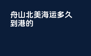 舟山北美海运多久到港的