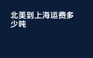 北美到上海运费多少吨