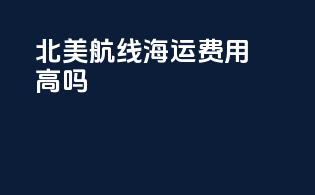 北美航线海运费用高吗