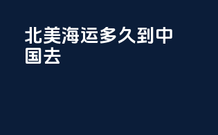 北美海运多久到中国去