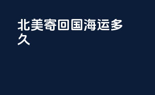北美寄回国海运多久