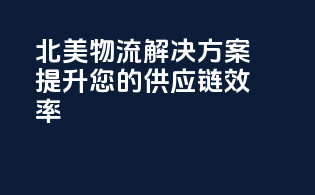 北美物流解决方案：提升您的供应链效率