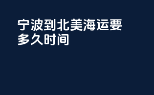 宁波到北美海运要多久时间