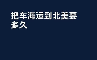 把车海运到北美要多久
