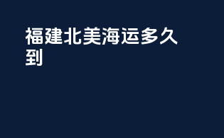 福建北美海运多久到