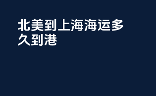 北美到上海海运多久到港
