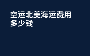空运北美海运费用多少钱
