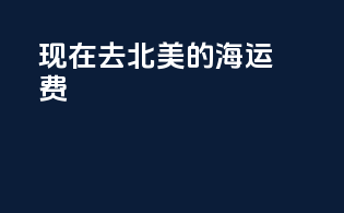 现在去北美的海运费