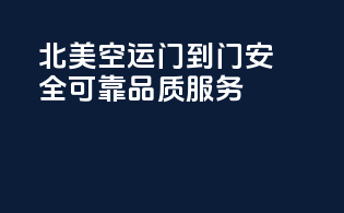 北美空运门到门，安全可靠，品质服务！