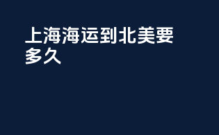 上海海运到北美要多久