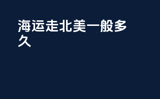 海运走北美一般多久
