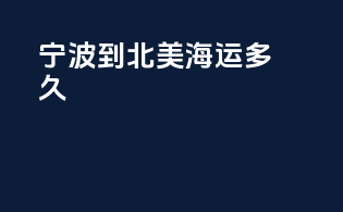 宁波到北美海运多久