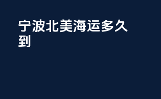 宁波北美海运多久到