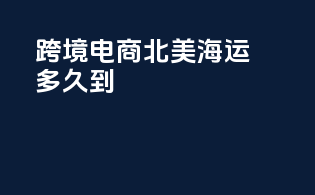 跨境电商北美海运多久到