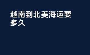 越南到北美海运要多久