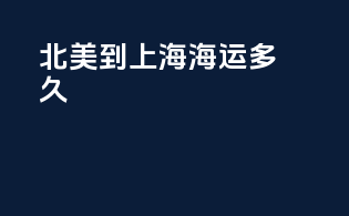 北美到上海海运多久