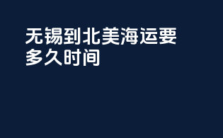 无锡到北美海运要多久时间