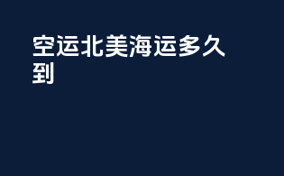 空运北美海运多久到
