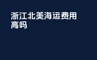 浙江北美海运费用高吗