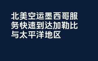 北美空运墨西哥服务：快速到达加勒比与太平洋地区