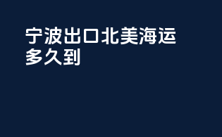 宁波出口北美海运多久到
