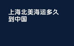 上海北美海运多久到中国