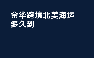 金华跨境北美海运多久到