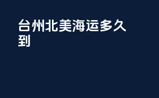台州北美海运多久到
