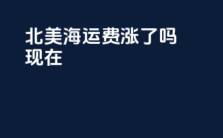 北美海运费涨了吗现在