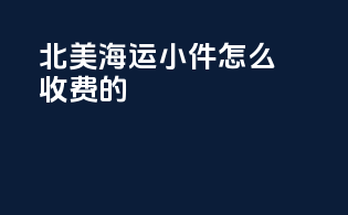北美海运小件怎么收费的