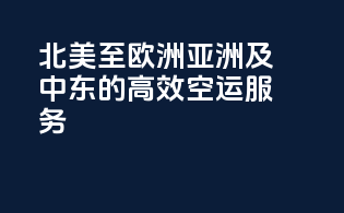 北美至欧洲亚洲及中东的高效空运服务