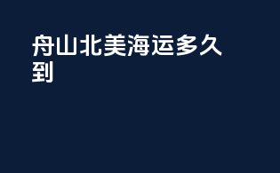 舟山北美海运多久到