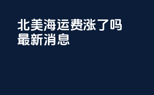 北美海运费涨了吗最新消息