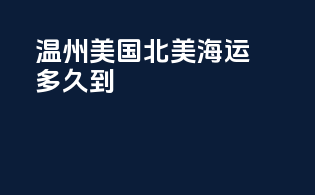 温州美国北美海运多久到