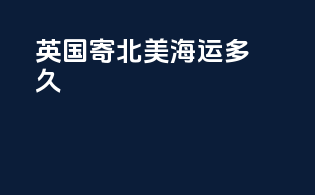 英国寄北美海运多久