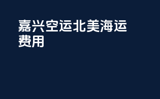 嘉兴空运北美海运费用