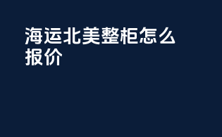 海运北美整柜怎么报价