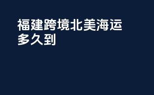 福建跨境北美海运多久到
