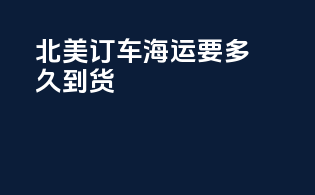 北美订车海运要多久到货