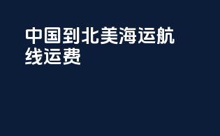 中国到北美海运航线运费