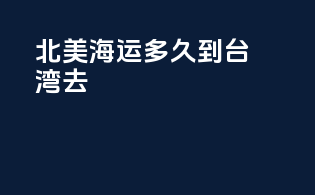 北美海运多久到台湾去